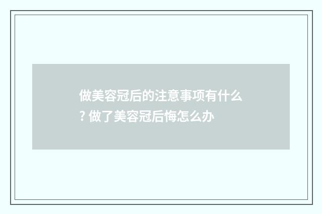 做美容冠后的注意事项有什么? 做了美容冠后悔怎么办