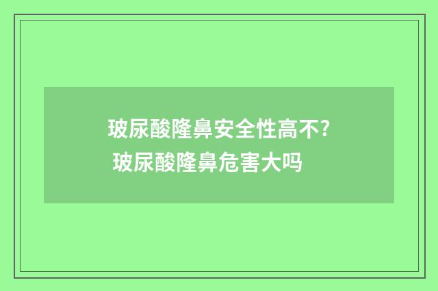 玻尿酸隆鼻安全性高不? 玻尿酸隆鼻危害大吗