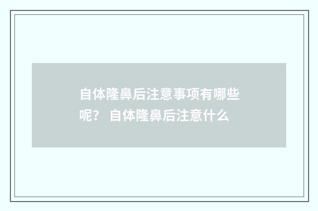 自体隆鼻后注意事项有哪些呢？ 自体隆鼻后注意什么