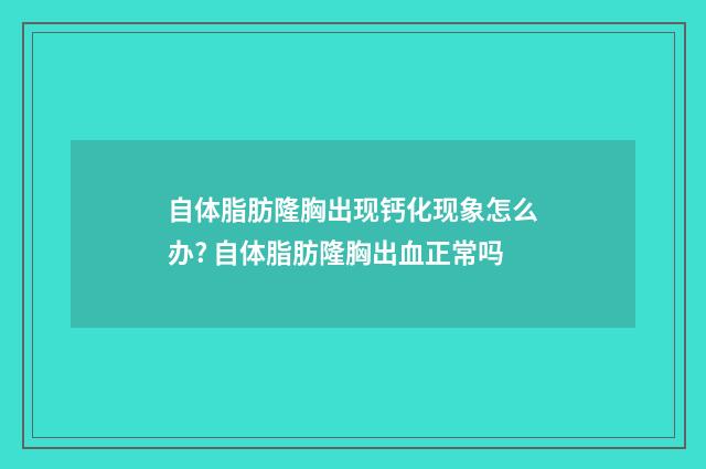 自体脂肪隆胸出现钙化现象怎么办? 自体脂肪隆胸出血正常吗