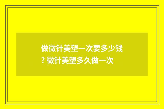 做微针美塑一次要多少钱? 微针美塑多久做一次