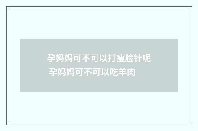 孕妈妈可不可以打瘦脸针呢 孕妈妈可不可以吃羊肉