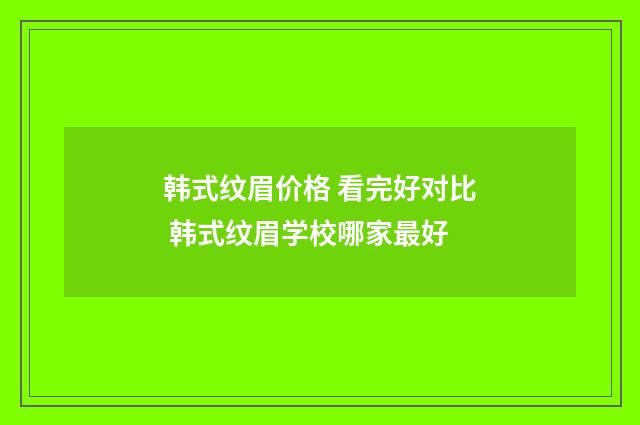 韩式纹眉价格 看完好对比 韩式纹眉学校哪家最好