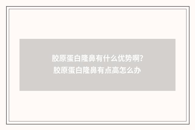 胶原蛋白隆鼻有什么优势啊？ 胶原蛋白隆鼻有点高怎么办