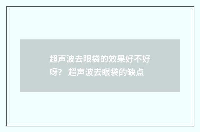 超声波去眼袋的效果好不好呀？ 超声波去眼袋的缺点