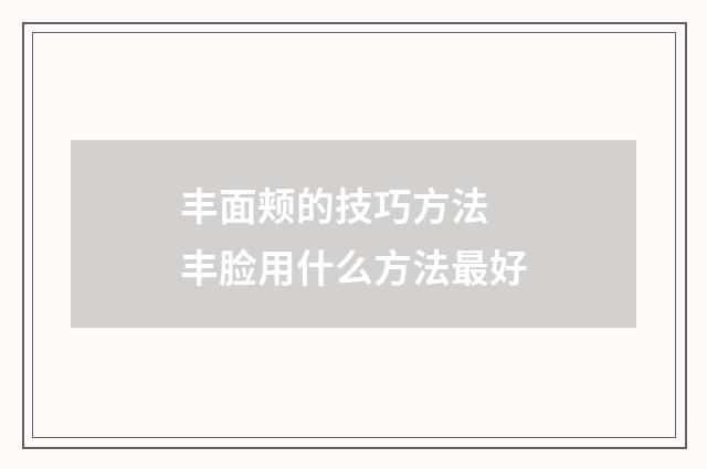 丰面颊的技巧方法 丰脸用什么方法最好