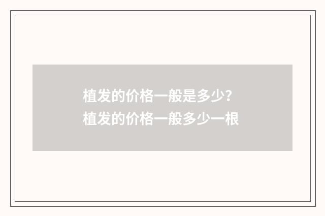 植发的价格一般是多少？ 植发的价格一般多少一根