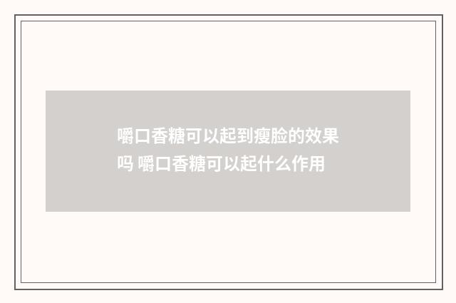 嚼口香糖可以起到瘦脸的效果吗 嚼口香糖可以起什么作用