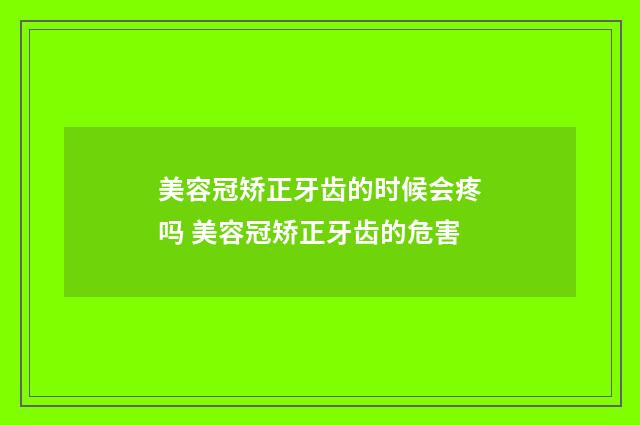 美容冠矫正牙齿的时候会疼吗 美容冠矫正牙齿的危害