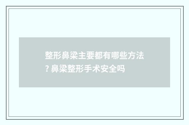 整形鼻梁主要都有哪些方法? 鼻梁整形手术安全吗