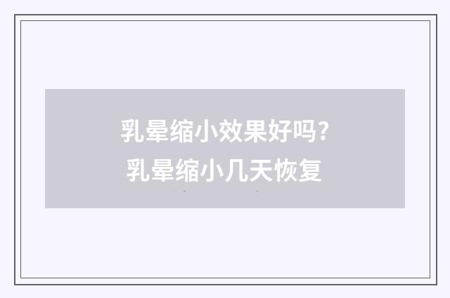 乳晕缩小效果好吗? 乳晕缩小几天恢复