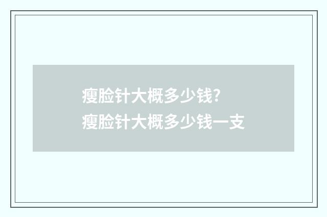 瘦脸针大概多少钱? 瘦脸针大概多少钱一支