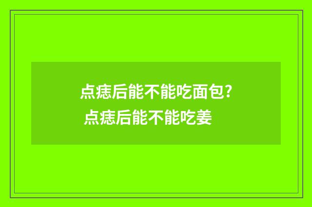 点痣后能不能吃面包? 点痣后能不能吃姜
