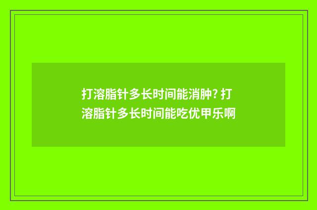 打溶脂针多长时间能消肿? 打溶脂针多长时间能吃优甲乐啊