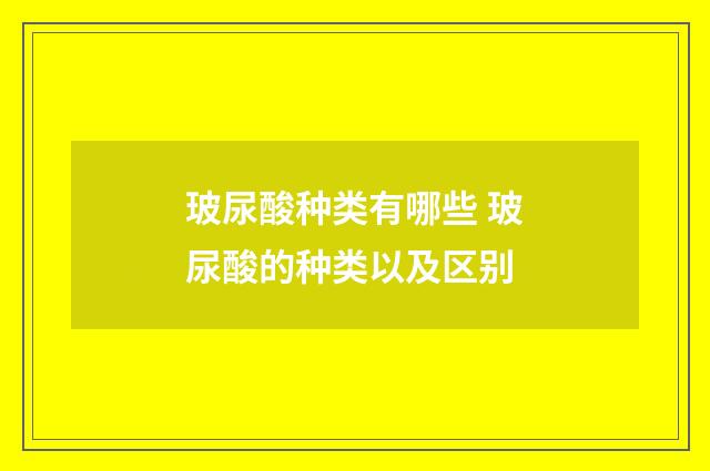 玻尿酸种类有哪些 玻尿酸的种类以及区别