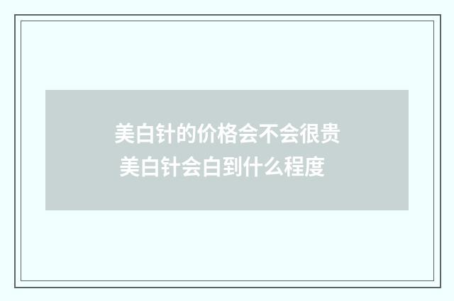 美白针的价格会不会很贵 美白针会白到什么程度