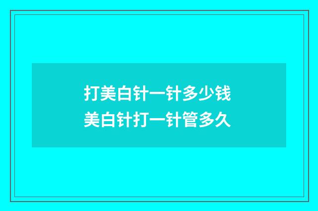 打美白针一针多少钱 美白针打一针管多久