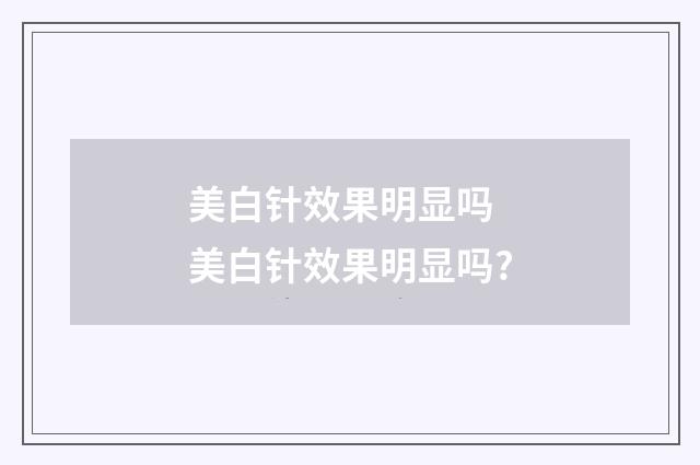 美白针效果明显吗 美白针效果明显吗?