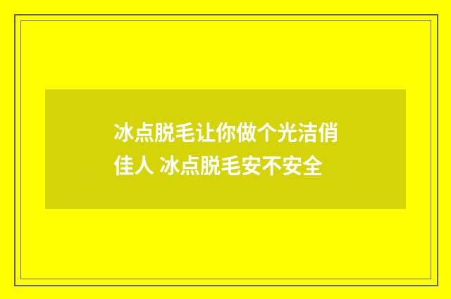冰点脱毛让你做个光洁俏佳人 冰点脱毛安不安全