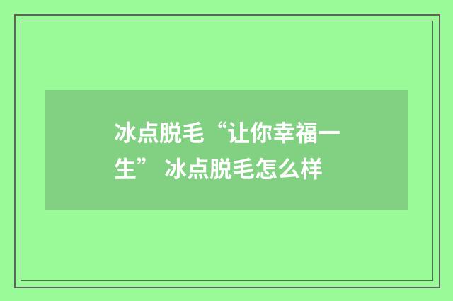 冰点脱毛“让你幸福一生” 冰点脱毛怎么样