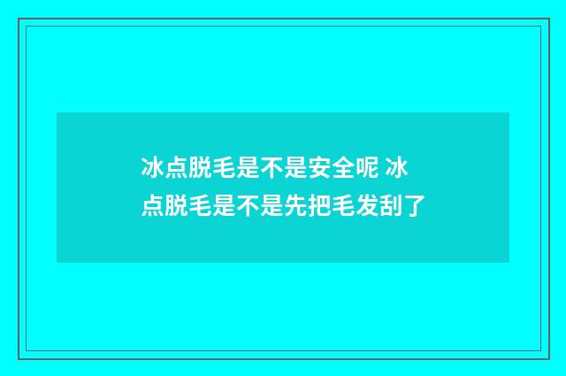 冰点脱毛是不是安全呢 冰点脱毛是不是先把毛发刮了