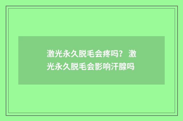 激光永久脱毛会疼吗？ 激光永久脱毛会影响汗腺吗