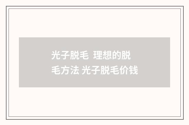 光子脱毛  理想的脱毛方法 光子脱毛价钱