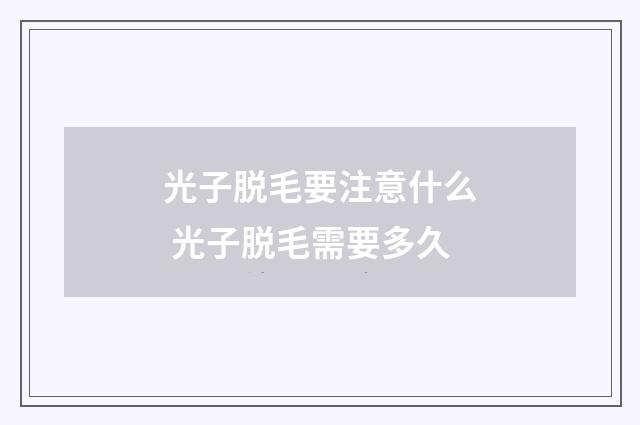光子脱毛要注意什么 光子脱毛需要多久