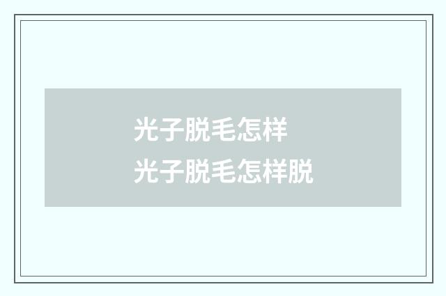 光子脱毛怎样 光子脱毛怎样脱