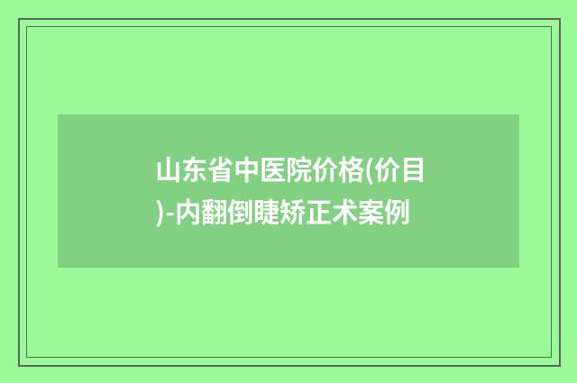 山东省中医院价格(价目)-内翻倒睫矫正术案例