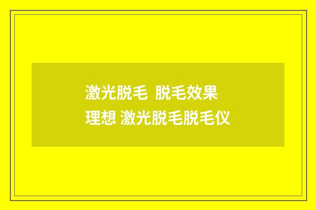 激光脱毛  脱毛效果理想 激光脱毛脱毛仪