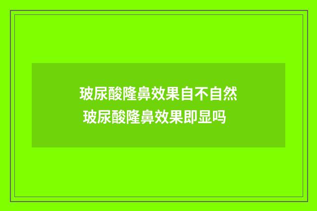玻尿酸隆鼻效果自不自然 玻尿酸隆鼻效果即显吗