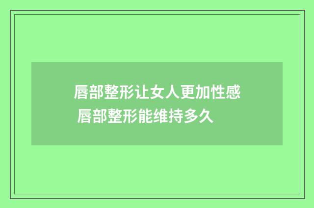唇部整形让女人更加性感 唇部整形能维持多久