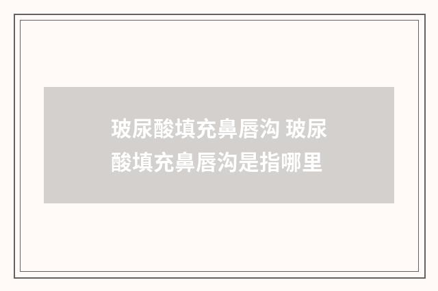 玻尿酸填充鼻唇沟 玻尿酸填充鼻唇沟是指哪里