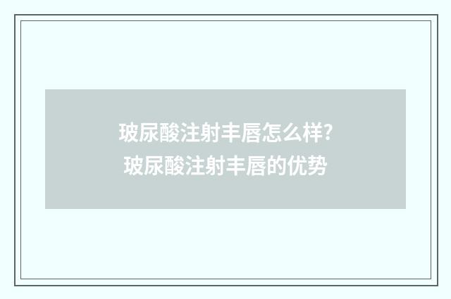 玻尿酸注射丰唇怎么样? 玻尿酸注射丰唇的优势