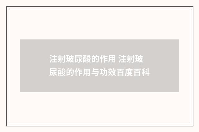 注射玻尿酸的作用 注射玻尿酸的作用与功效百度百科