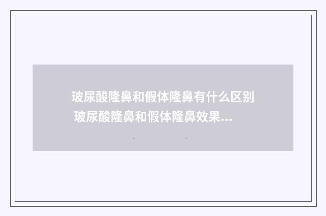 玻尿酸隆鼻和假体隆鼻有什么区别 玻尿酸隆鼻和假体隆鼻效果有区别吗