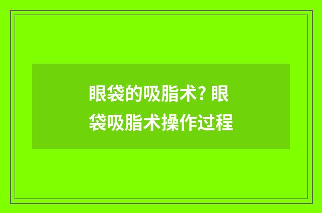 眼袋的吸脂术? 眼袋吸脂术操作过程