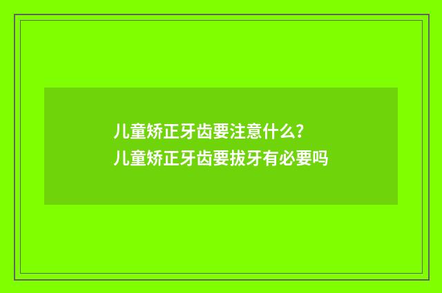 儿童矫正牙齿要注意什么？ 儿童矫正牙齿要拔牙有必要吗