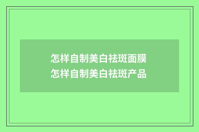 怎样自制美白祛斑面膜 怎样自制美白祛斑产品