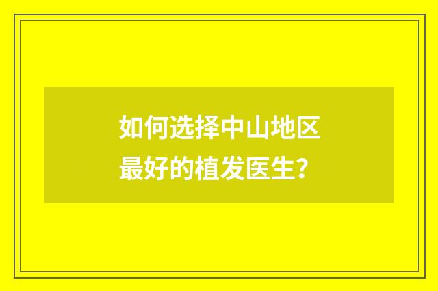 如何选择中山地区最好的植发医生？