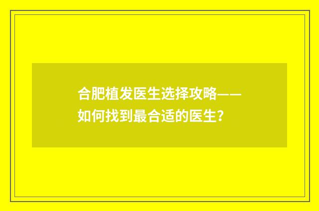 合肥植发医生选择攻略——如何找到最合适的医生？