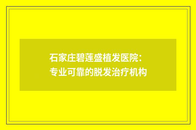 石家庄碧莲盛植发医院：专业可靠的脱发治疗机构