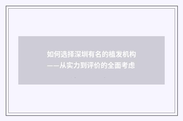 如何选择深圳有名的植发机构——从实力到评价的全面考虑