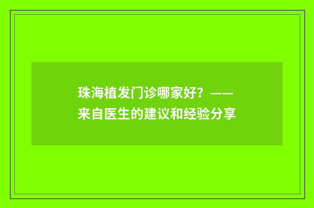 珠海植发门诊哪家好？——来自医生的建议和经验分享