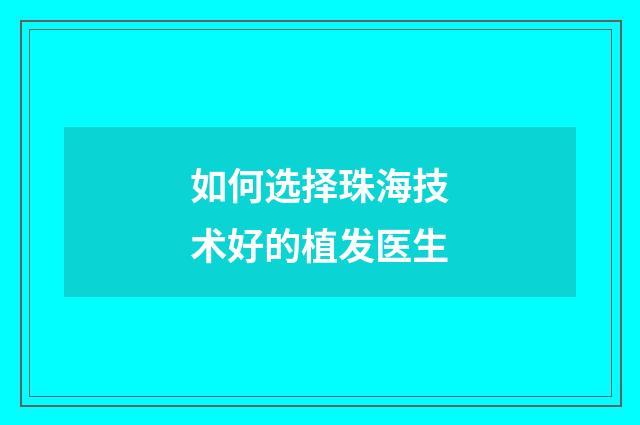 如何选择珠海技术好的植发医生