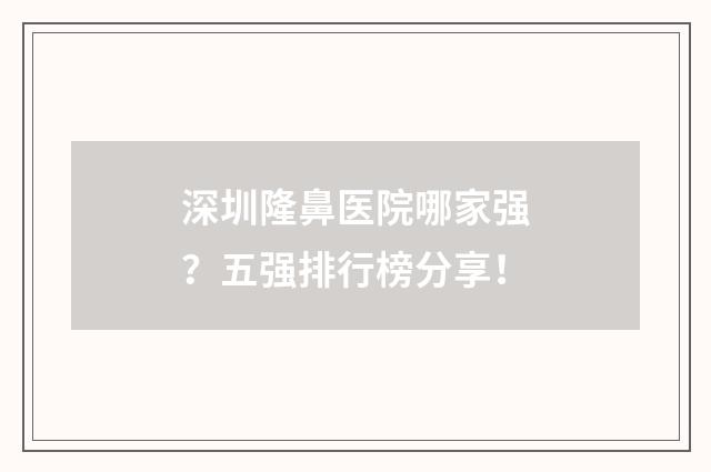 深圳隆鼻医院哪家强？五强排行榜分享！