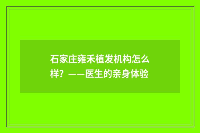 石家庄雍禾植发机构怎么样？——医生的亲身体验
