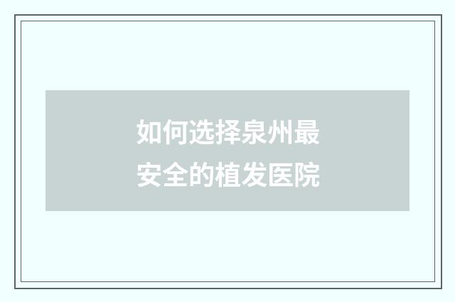 如何选择泉州最安全的植发医院