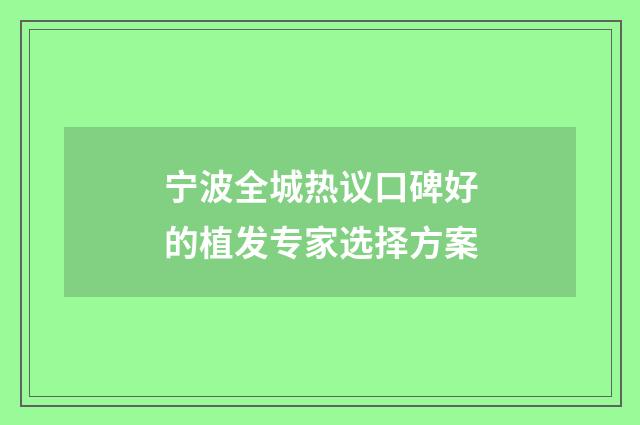 宁波全城热议口碑好的植发专家选择方案